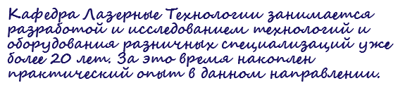 Кафедра Лазерные Технологии занимается разработой и исследованием технологий и оборудования разничных специализаций уже более 20 лет. За это время накоплен практический опыт в данном направлении.